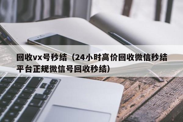 回收vx号秒结（24小时高价回收微信秒结平台正规微信号回收秒结）