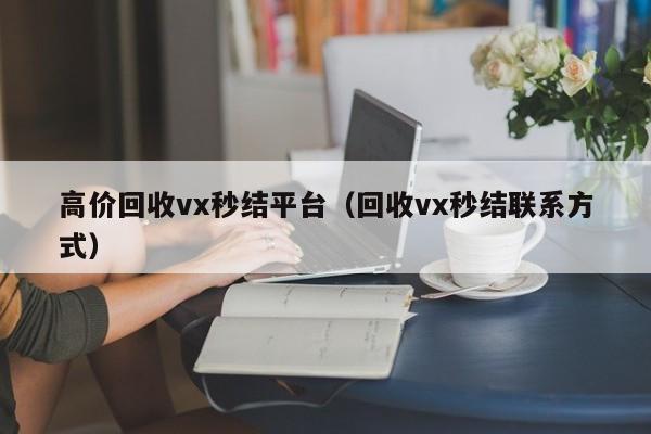 高价回收vx秒结平台（回收vx秒结联系方式）