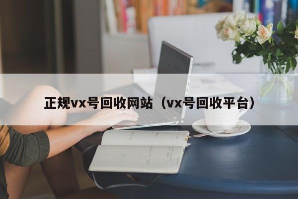 正规vx号回收网站（vx号回收平台）