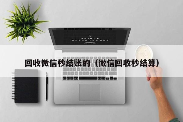 回收微信秒结账的（微信回收秒结算）