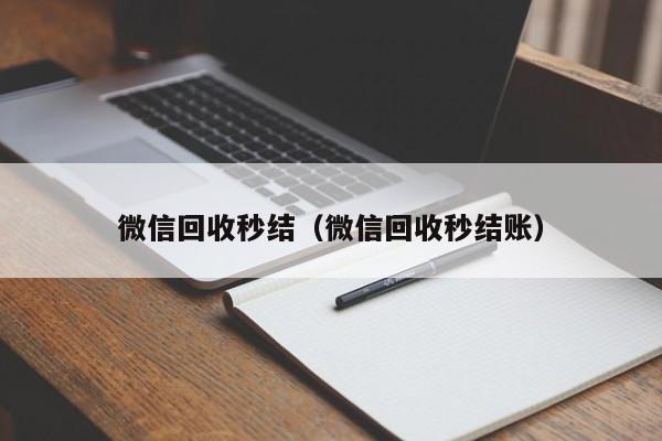 微信回收秒结（微信回收秒结账）