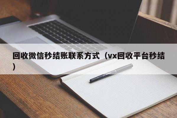 回收微信秒结账联系方式（vx回收平台秒结）