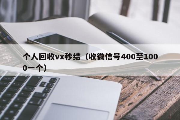 个人回收vx秒结（收微信号400至1000一个）