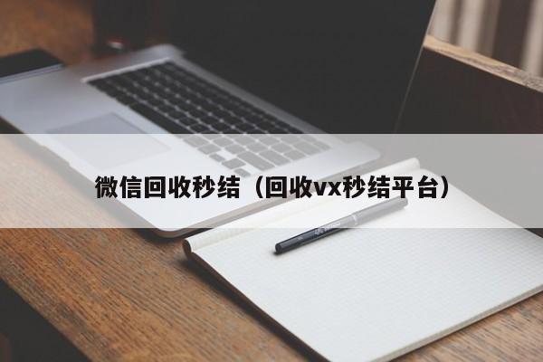 微信回收秒结（回收vx秒结平台）