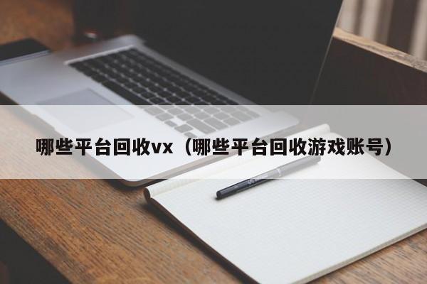 哪些平台回收vx（哪些平台回收游戏账号）