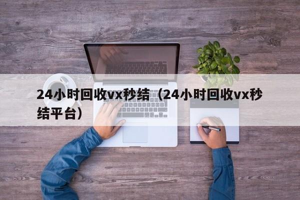 24小时回收vx秒结（24小时回收vx秒结平台）