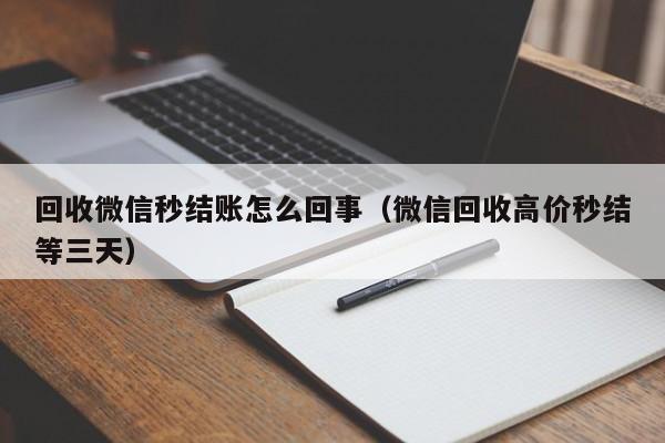 回收微信秒结账怎么回事（微信回收高价秒结等三天）