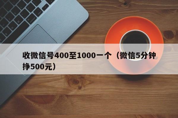 收微信号400至1000一个（微信5分钟挣500元）