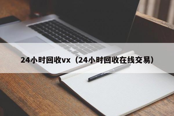 24小时回收vx（24小时回收在线交易）