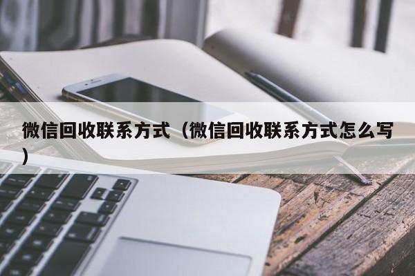 微信回收联系方式（微信回收联系方式怎么写）