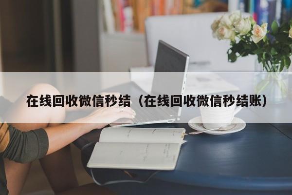 在线回收微信秒结（在线回收微信秒结账）