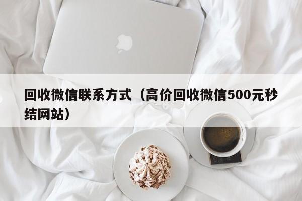 回收微信联系方式（高价回收微信500元秒结网站）