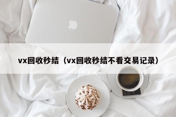 vx回收秒结（vx回收秒结不看交易记录）