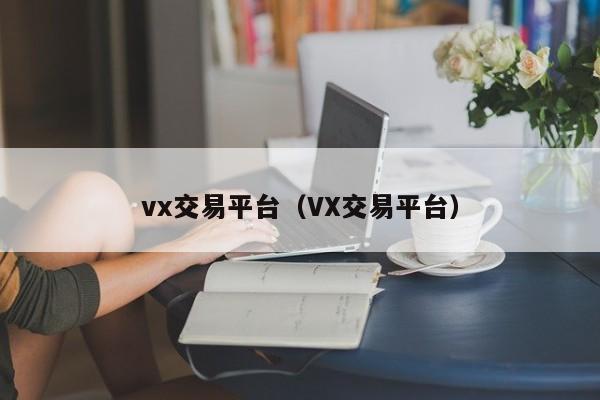 vx交易平台（VX交易平台）