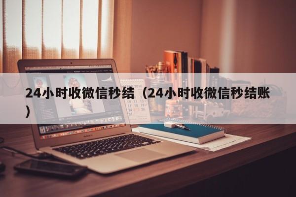 24小时收微信秒结（24小时收微信秒结账）