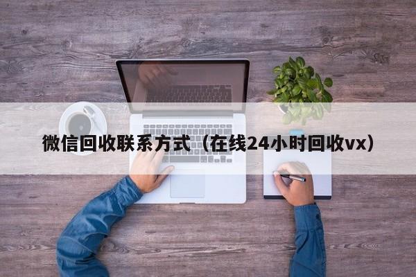 微信回收联系方式（在线24小时回收vx）