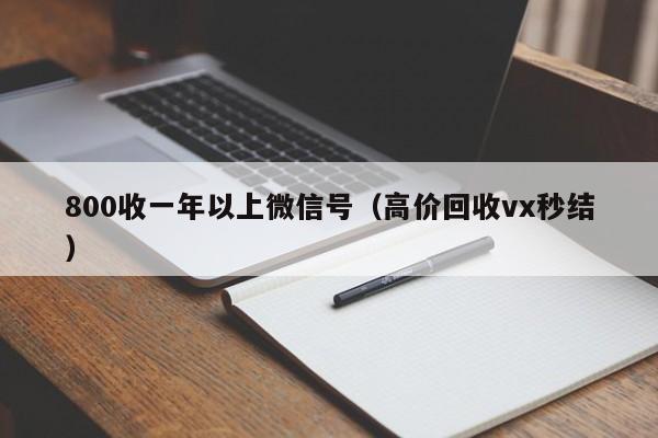 800收一年以上微信号（高价回收vx秒结）