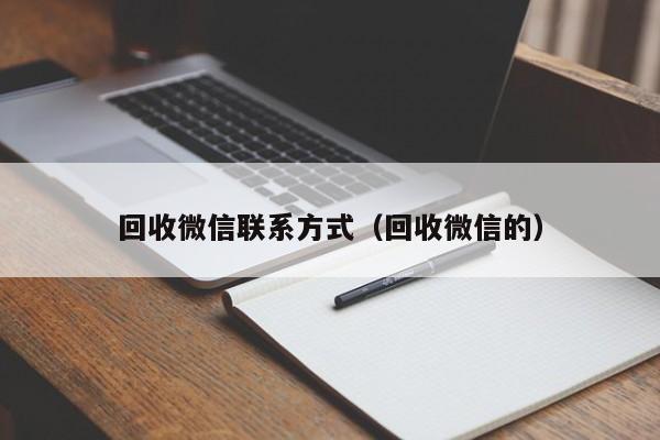 回收微信联系方式（回收微信的）