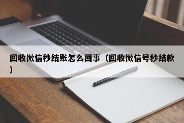 回收微信秒结账怎么回事（回收微信号秒结款）