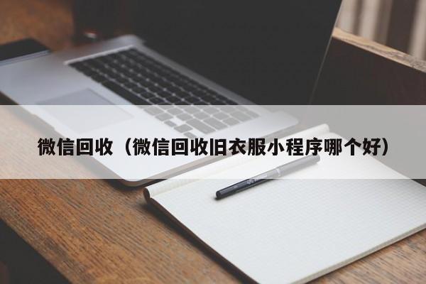 微信回收（微信回收旧衣服小程序哪个好）