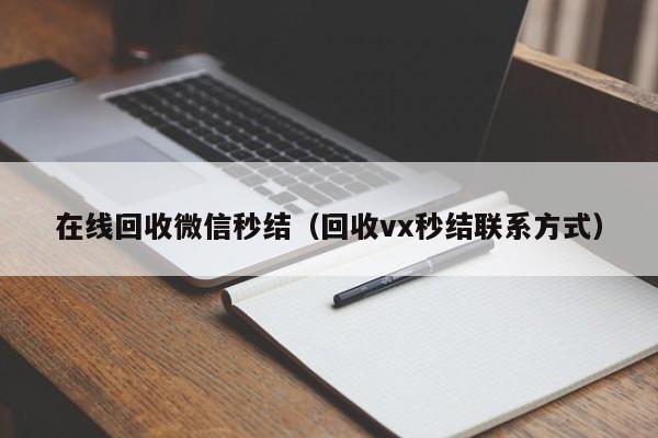 在线回收微信秒结（回收vx秒结联系方式）