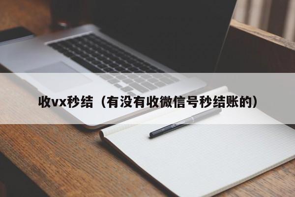 收vx秒结（有没有收微信号秒结账的）