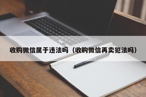 收购微信属于违法吗（收购微信再卖犯法吗）