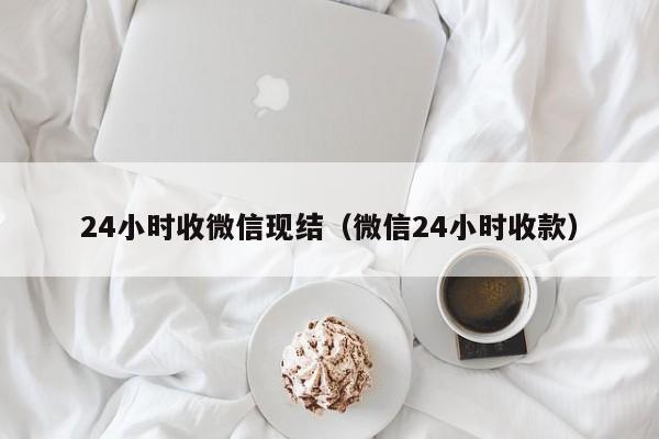 24小时收微信现结（微信24小时收款）