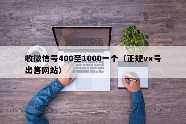 收微信号400至1000一个（正规vx号出售网站）