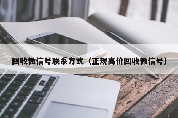 回收微信号联系方式（正规高价回收微信号）