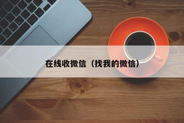 在线收微信（找我的微信）