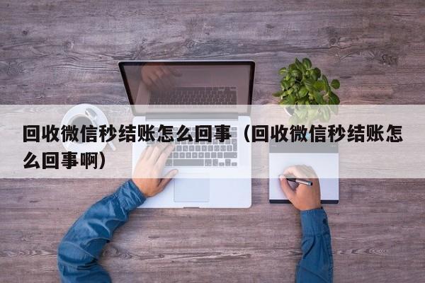 回收微信秒结账怎么回事（回收微信秒结账怎么回事啊）