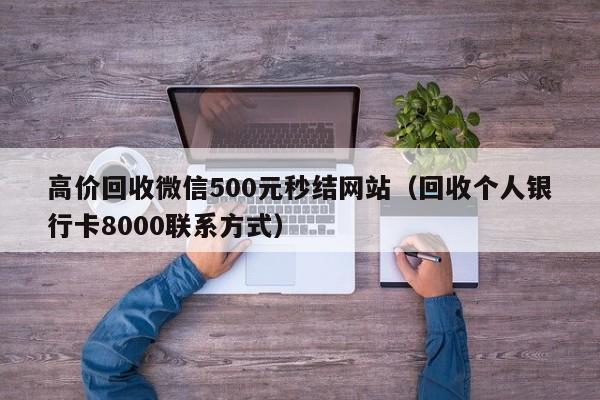 高价回收微信500元秒结网站（回收个人银行卡8000联系方式）