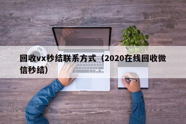 回收vx秒结联系方式（2020在线回收微信秒结）