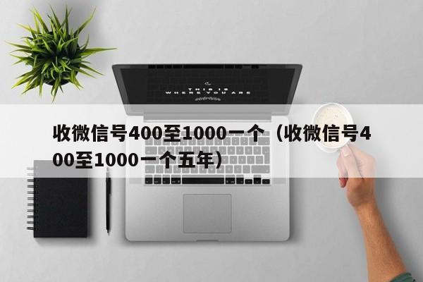 收微信号400至1000一个（收微信号400至1000一个五年）