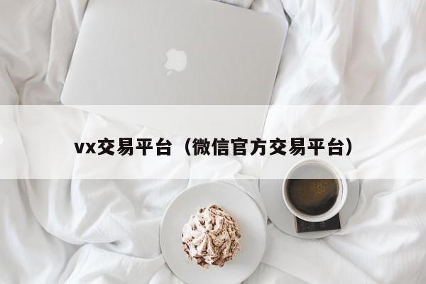 vx交易平台（微信官方交易平台）