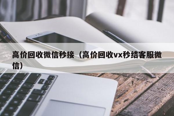 高价回收微信秒接（高价回收vx秒结客服微信）