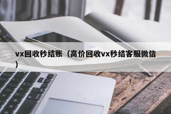 vx回收秒结账（高价回收vx秒结客服微信）