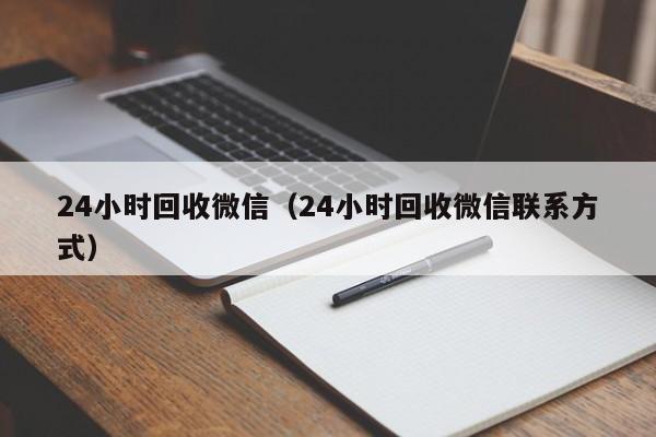 24小时回收微信（24小时回收微信联系方式）