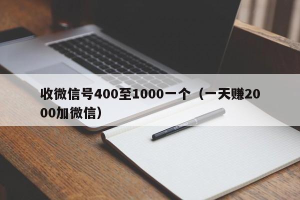 收微信号400至1000一个（一天赚2000加微信）