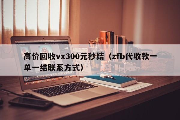 高价回收vx300元秒结（zfb代收款一单一结联系方式）