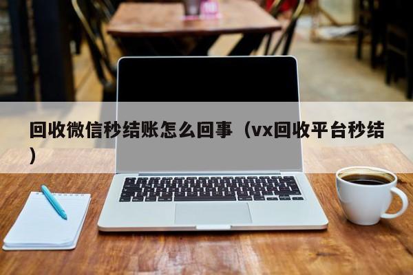 回收微信秒结账怎么回事（vx回收平台秒结）