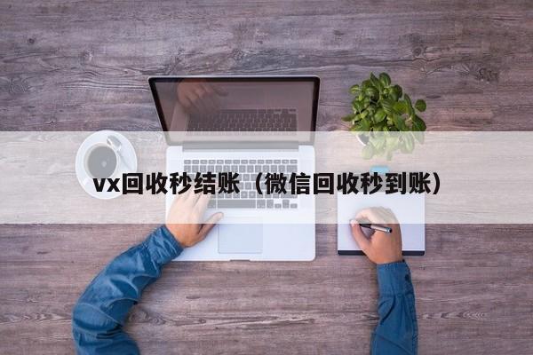 vx回收秒结账（微信回收秒到账）