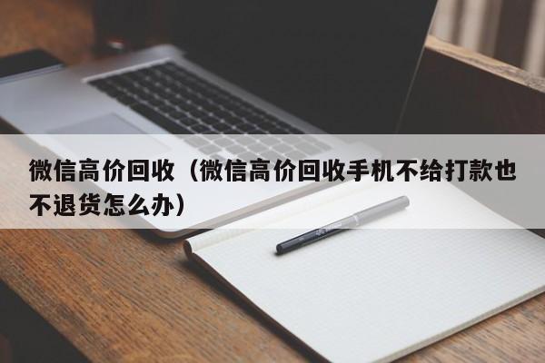 微信高价回收（微信高价回收手机不给打款也不退货怎么办）