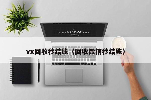 vx回收秒结账（回收微信秒结账）