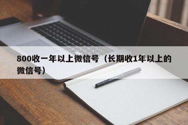 800收一年以上微信号（长期收1年以上的微信号）