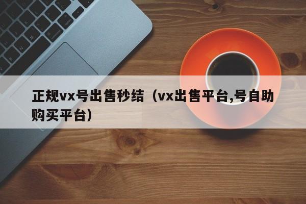 正规vx号出售秒结（vx出售平台,号自助购买平台）