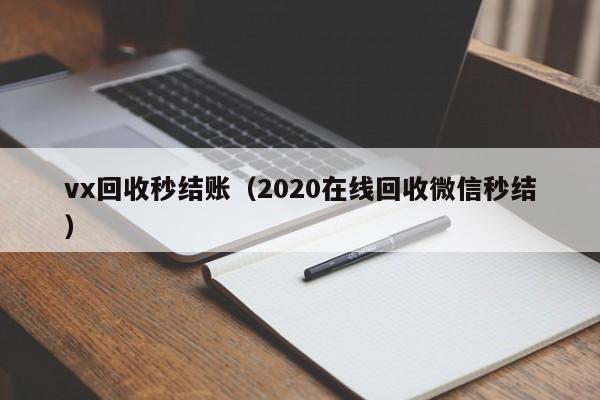 vx回收秒结账（2020在线回收微信秒结）