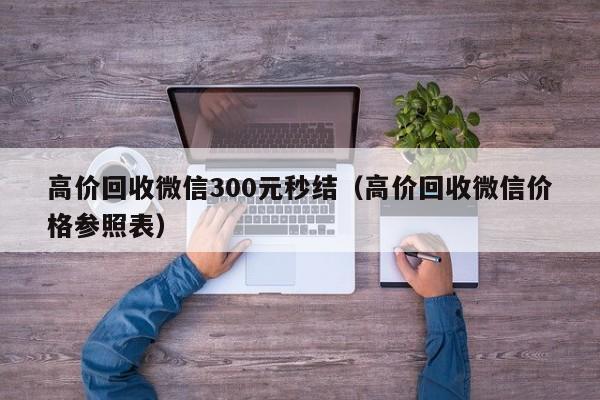 高价回收微信300元秒结（高价回收微信价格参照表）