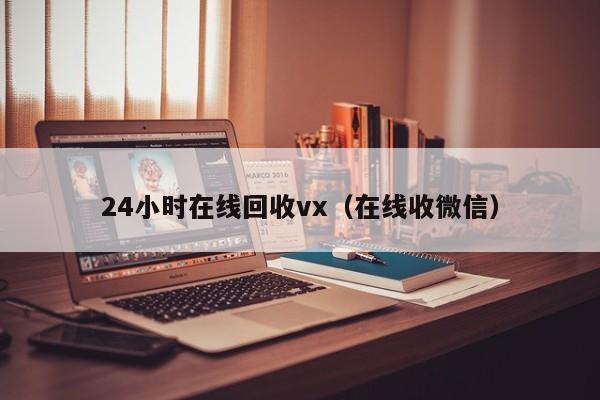 24小时在线回收vx（在线收微信）